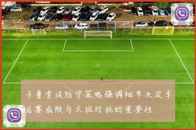 卡鲁索谈防守策略强调细节决定季后赛成败与文班对抗的重要性