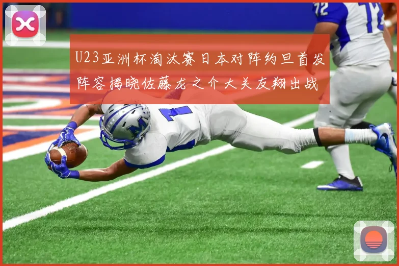 U23亚洲杯淘汰赛日本对阵约旦首发阵容揭晓佐藤龙之介大关友翔出战