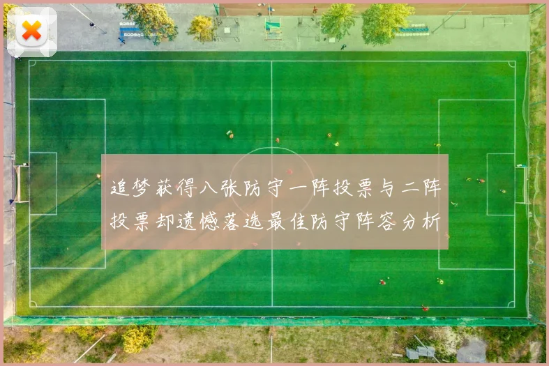追梦获得八张防守一阵投票与二阵投票却遗憾落选最佳防守阵容分析