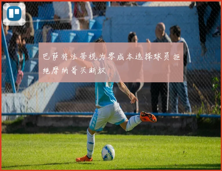 巴萨将法蒂视为零成本选择球员拒绝摩纳哥买断权