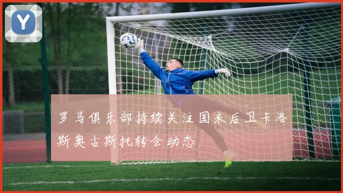 罗马俱乐部持续关注国米后卫卡洛斯奥古斯托转会动态